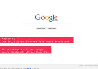 Raison #1 :
Une seule porte d’entrée vers votre écosystème
digital
91% des français utilisent Google
contre (seulement) 65% aux Etats-Unis

 