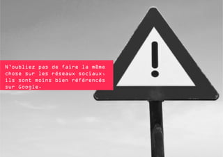 N’oubliez pas de faire la même
chose sur les réseaux sociaux,
ils sont moins bien référencés
sur Google.

 