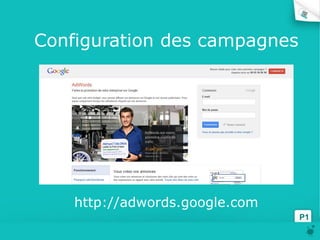 Configuration des campagnes
P1
http://adwords.google.com
 
