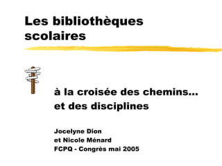 Les bibliothèques
scolaires



    à la croisée des chemins…
    et des disciplines

    Jocelyne Dion
    et Nicole Ménard
    FCPQ - Congrès mai 2005
 