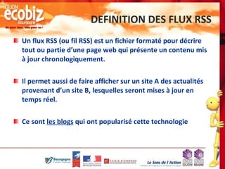 DEFINITION DES FLUX RSS <ul><li>Un flux RSS (ou fil RSS) est un fichier formaté pour décrire tout ou partie d’une page web...