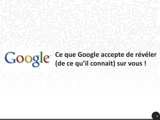 Ce que Google accepte de révéler
(de ce qu’il connait) sur vous !




                               8
 