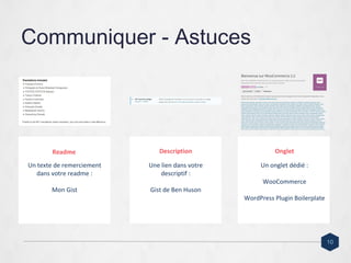 Communiquer - Astuces
Un texte de remerciement
dans votre readme :
Mon Gist
Une lien dans votre
descriptif :
Gist de Ben Huson
Un onglet dédié :
WooCommerce
WordPress Plugin Boilerplate
Readme Description Onglet
10
 