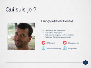 Qui suis-je ?
François-Xavier Bénard
2
wp-translations.org
@hexagone_io
hexagone.io
o Créateur de WP-Translations
o Co-créateur d'Hexagone
o Traducteur et blogueur sur fxbenard.com
o Traducteur français un peu partout...
@fxbenard
 