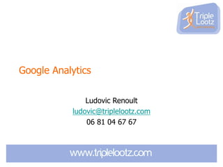 Google Analytics
Ludovic Renoult
ludovic@triplelootz.com
06 81 04 67 67

 