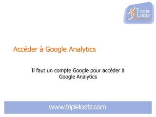 Accéder à Google Analytics
Il faut un compte Google pour accéder à
Google Analytics

 