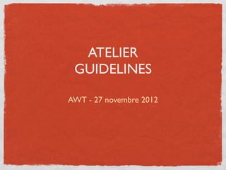 ATELIER
 GUIDELINES

AWT - 27 novembre 2012
 