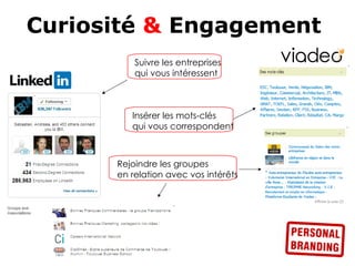 Curiosité & Engagement
          Suivre les entreprises
          qui vous intéressent



         Insérer les mots-clés
         qui vous correspondent



      Rejoindre les groupes
      en relation avec vos intérêts
 