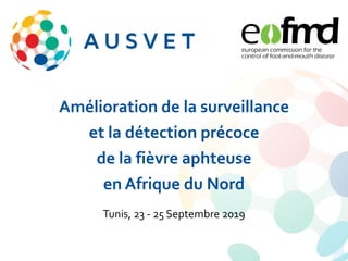 Amélioration de la surveillance
et la détection précoce
de la fièvre aphteuse
en Afrique du Nord
Tunis, 23 - 25 Septembre 2019
 