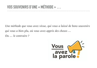 VOS SOUVENIRS D’UNE « MÉTHODE » …
Une méthode que vous avez vécue, qui vous a laissé de bons souvenirs
qui vous a bien plu, où vous avez appris des choses …
Ou … le contraire ?
 