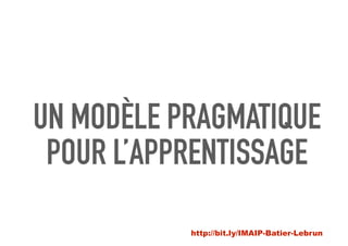 UN MODÈLE PRAGMATIQUE
POUR L’APPRENTISSAGE
http://bit.ly/IMAIP-Batier-Lebrun
 