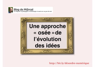Une approche
« osée »de
l’évolution
des idées
http://bit.ly/désordre-numérique
 