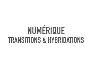 NUMÉRIQUE
TRANSITIONS & HYBRIDATIONS
 
