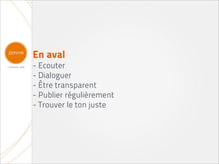 En aval
- Ecouter
- Dialoguer
- Être transparent
- Publier régulièrement
- Trouver le ton juste
 