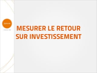 MESURER LE RETOUR
SUR INVESTISSEMENT
 