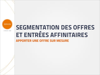 SEGMENTATION DES OFFRES
ET ENTRÉES AFFINITAIRES
APPORTER UNE OFFRE SUR MESURE
 