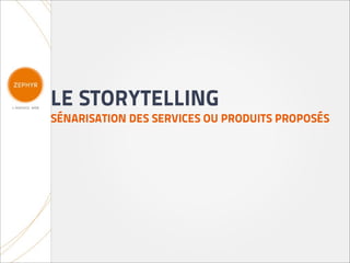 LE STORYTELLING
SÉNARISATION DES SERVICES OU PRODUITS PROPOSÉS
 