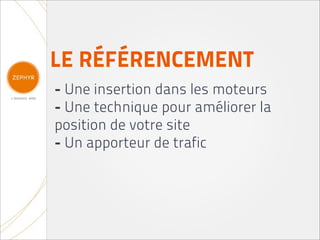 LE RÉFÉRENCEMENT
- Une insertion dans les moteurs
- Une technique pour améliorer la
position de votre site
- Un apporteur de trafic
 
