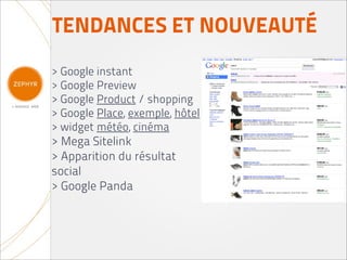 TENDANCES ET NOUVEAUTÉ
> Google instant
> Google Preview
> Google Product / shopping
> Google Place, exemple, hôtel
> widget météo, cinéma
> Mega Sitelink
> Apparition du résultat
social
> Google Panda
 
