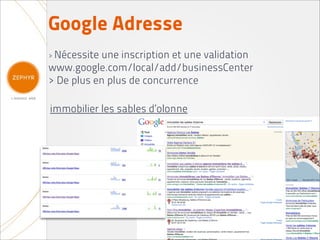 Google Adresse
> Nécessiteune inscription et une validation
www.google.com/local/add/businessCenter
> De plus en plus de concurrence

immobilier les sables d’olonne
 