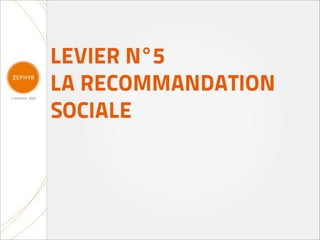 LEVIER N°5
LA RECOMMANDATION
SOCIALE
 