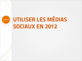 UTILISER LES MÉDIAS
SOCIAUX EN 2012
 