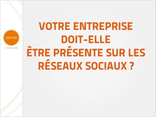 VOTRE ENTREPRISE
      DOIT-ELLE
ÊTRE PRÉSENTE SUR LES
  RÉSEAUX SOCIAUX ?
 