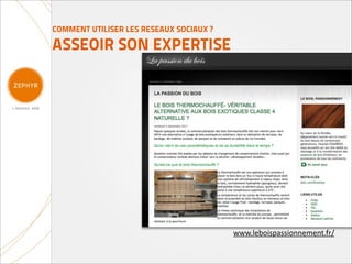 COMMENT UTILISER LES RESEAUX SOCIAUX ?

ASSEOIR SON EXPERTISE




                                         www.leboispassionnement.fr/
 