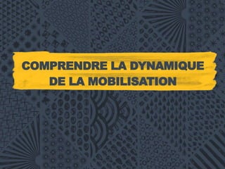 COMPRENDRE LA DYNAMIQUE
DE LA MOBILISATION
 
