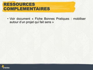 RESSOURCES
COMPLEMENTAIRES
• Voir document « Fiche Bonnes Pratiques : mobiliser
autour d’un projet qui fait sens »
 