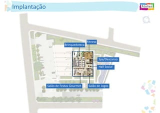 Implantação




                                         Fitness
                         Brinquedoteca



                                                   Spa/Descanso

                                                   Hall Social




              Salão de Festas Gourmet     Salão de Jogos
 
