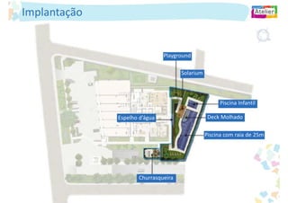 Implantação


                               Playground

                                     Solarium




                                                     Piscina Infantil

              Espelho d’água                     Deck Molhado

                                                Piscina com raia de 25m




                     Churrasqueira
 