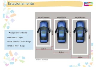 Estacionamento




  As vagas serão sorteadas

GIARDINOS - 2 vagas

APTOS. De 63m² e 65m² - 1 vaga

APTOS de 80m² - 2 vagas




                                 Desenho Ilustrativo
 