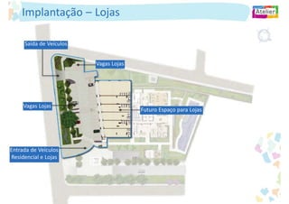 Implantação – Lojas

     Saída de Veículos


                         Vagas Lojas




     Vagas Lojas
                                       Futuro Espaço para Lojas




Entrada de Veículos
Residencial e Lojas
 
