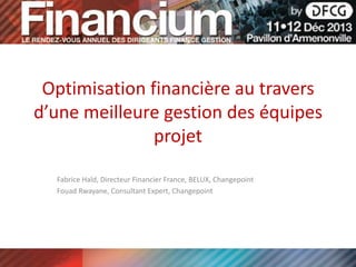 Optimisation financière au travers
d’une meilleure gestion des équipes
projet
Fabrice Hald, Directeur Financier France, BELUX, Changepoint
Fouad Rwayane, Consultant Expert, Changepoint
 