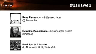 #parisweb 
Rémi Parmentier – Intégrateur front 
@hteumeuleu 
Delphine Malassingne – Responsable qualité 
@nissone 
Partici...