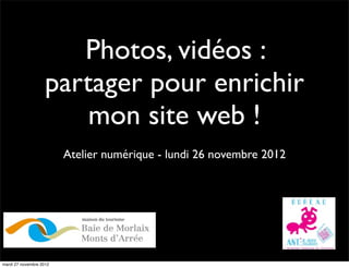 Photos, vidéos :
                    partager pour enrichir
                        mon site web !
                         Atelier numérique - lundi 26 novembre 2012




mardi 27 novembre 2012
 