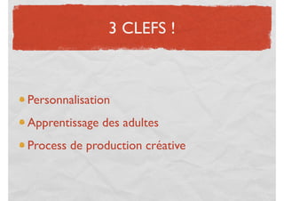 3 CLEFS !



Personnalisation
Apprentissage des adultes
Process de production créative
 