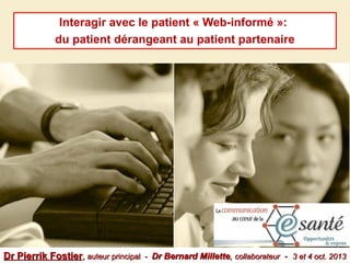 Interagir avec le patient « Web-informé »:
du patient dérangeant au patient partenaire

Dr Pierrik Fostier, auteur principal

- Dr Bernard Millette, collaborateur - 3 et 4 oct. 2013

 