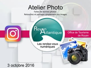 Atelier Photo
Office de Tourisme
de Royan
Faites de bonnes photos
Retouchez et partagez simplement vos images
3 octobre 2016
 