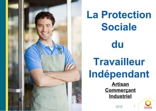 1
La Protection
Sociale
du
Travailleur
Indépendant
2016
Artisan
Commerçant
Industriel
 