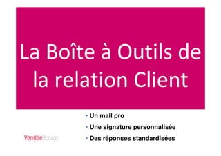 La Boîte à Outils de
la relation Client
• Un mail pro
• Une signature personnalisée
• Des réponses standardisées
 