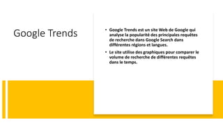 Google Trends • Google Trends est un site Web de Google qui
analyse la popularité des principales requêtes
de recherche da...