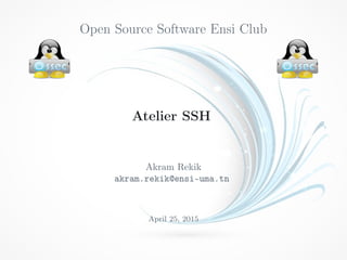 Open Source Software Ensi Club
Atelier SSH
Akram Rekik
akram.rekik@ensi-uma.tn
April 25, 2015
 