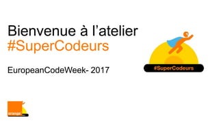 EuropeanCodeWeek- 2017
Bienvenue à l’atelier
#SuperCodeurs
 