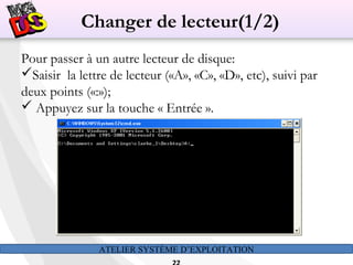 ATELIER SYSTÈME D’EXPLOITATION
Pour passer à un autre lecteur de disque:
Saisir la lettre de lecteur («A», «C», «D», etc), suivi par
deux points («:»);
 Appuyez sur la touche « Entrée ».
Changer de lecteur(1/2)
 