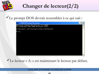 ATELIER SYSTÈME D’EXPLOITATION
Le prompt DOS devrait ressembler à ce qui suit :
Le lecteur « A: » est maintenant le lecteur par défaut.
Changer de lecteur(2/2)
 