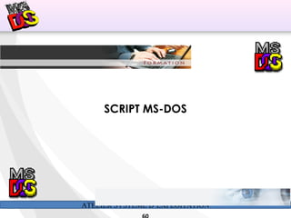ATELIER SYSTÈME D’EXPLOITATION
SCRIPT MS-DOS
 