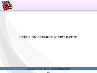 ATELIER SYSTÈME D’EXPLOITATION
CRÉER UN PREMIER SCRIPT BATCH
 
