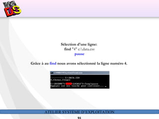 ATELIER SYSTÈME D’EXPLOITATION
Sélection d'une ligne:
find "4" c:data.csv
pause
Grâce à au find nous avons sélectionné la ligne numéro 4.
 